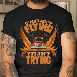Funny If Mud Ain’t Flying You Ain’t Trying Mudding Gift T-Shirt