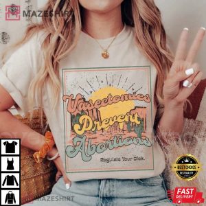 Vasectomies Prevent Abortions, Regulate Your Dick T-Shirt